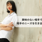 【営業力】興味のない相手でも的確に相手のニーズを引き出す方法